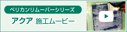 ペリカンリムーバーシリーズ　アクア　施工ムービー